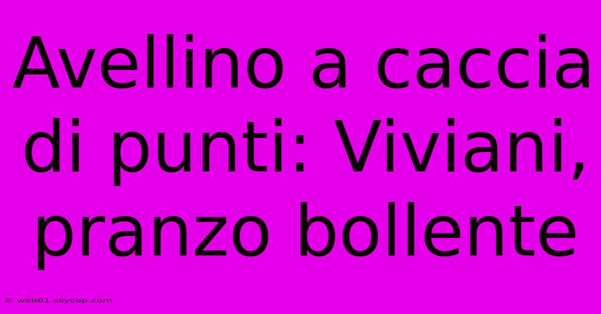 Avellino A Caccia Di Punti: Viviani, Pranzo Bollente