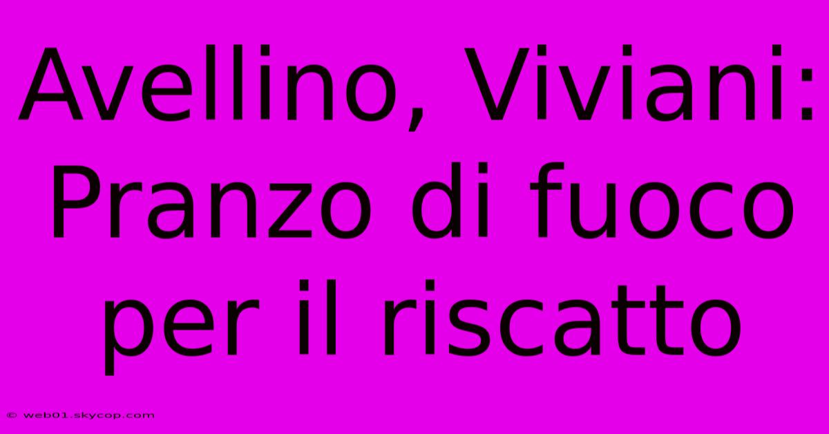 Avellino, Viviani: Pranzo Di Fuoco Per Il Riscatto