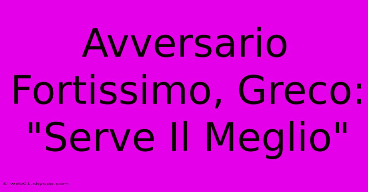 Avversario Fortissimo, Greco: 