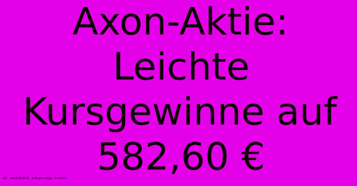 Axon-Aktie: Leichte Kursgewinne Auf 582,60 €