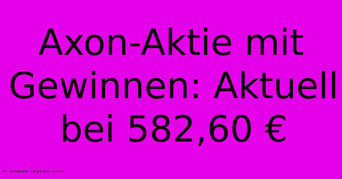 Axon-Aktie Mit Gewinnen: Aktuell Bei 582,60 €