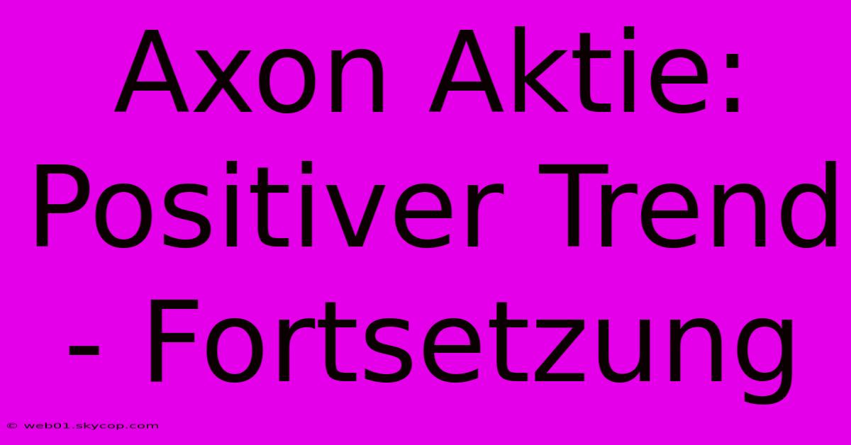 Axon Aktie: Positiver Trend - Fortsetzung