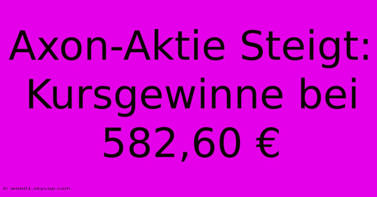 Axon-Aktie Steigt: Kursgewinne Bei 582,60 €