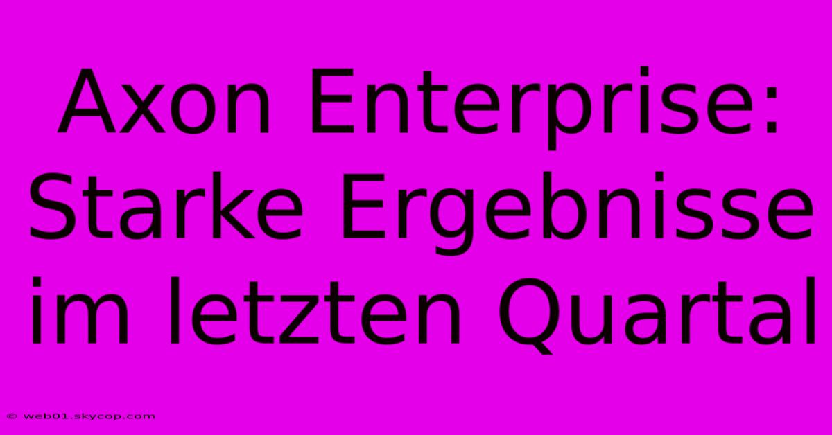 Axon Enterprise: Starke Ergebnisse Im Letzten Quartal