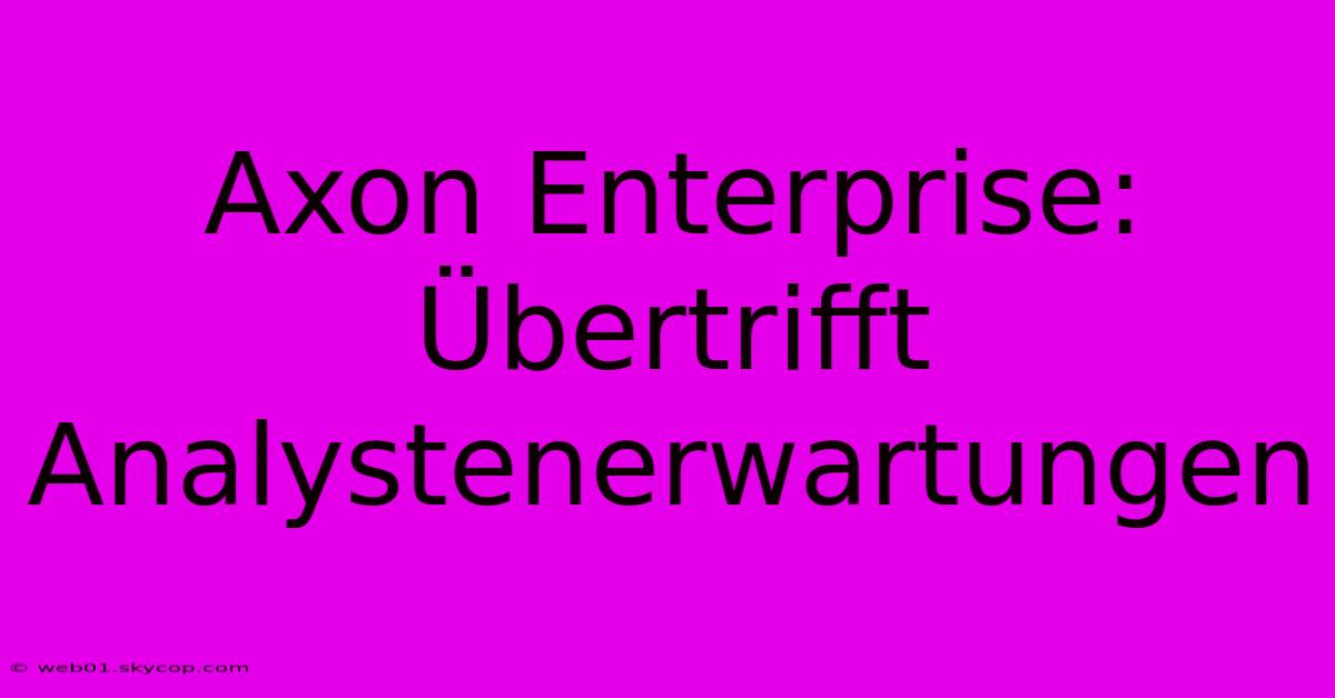 Axon Enterprise: Übertrifft Analystenerwartungen