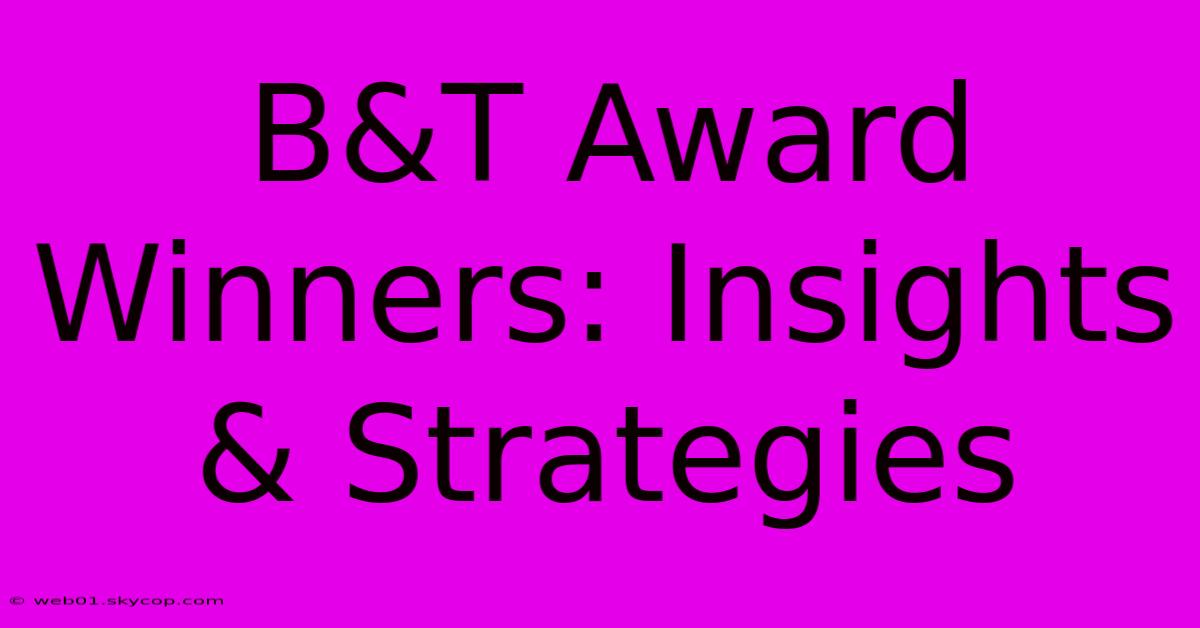 B&T Award Winners: Insights & Strategies