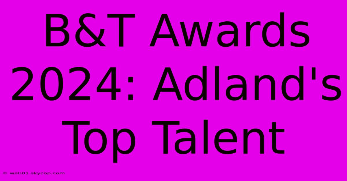 B&T Awards 2024: Adland's Top Talent 