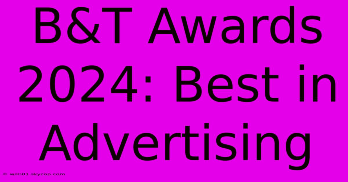 B&T Awards 2024: Best In Advertising