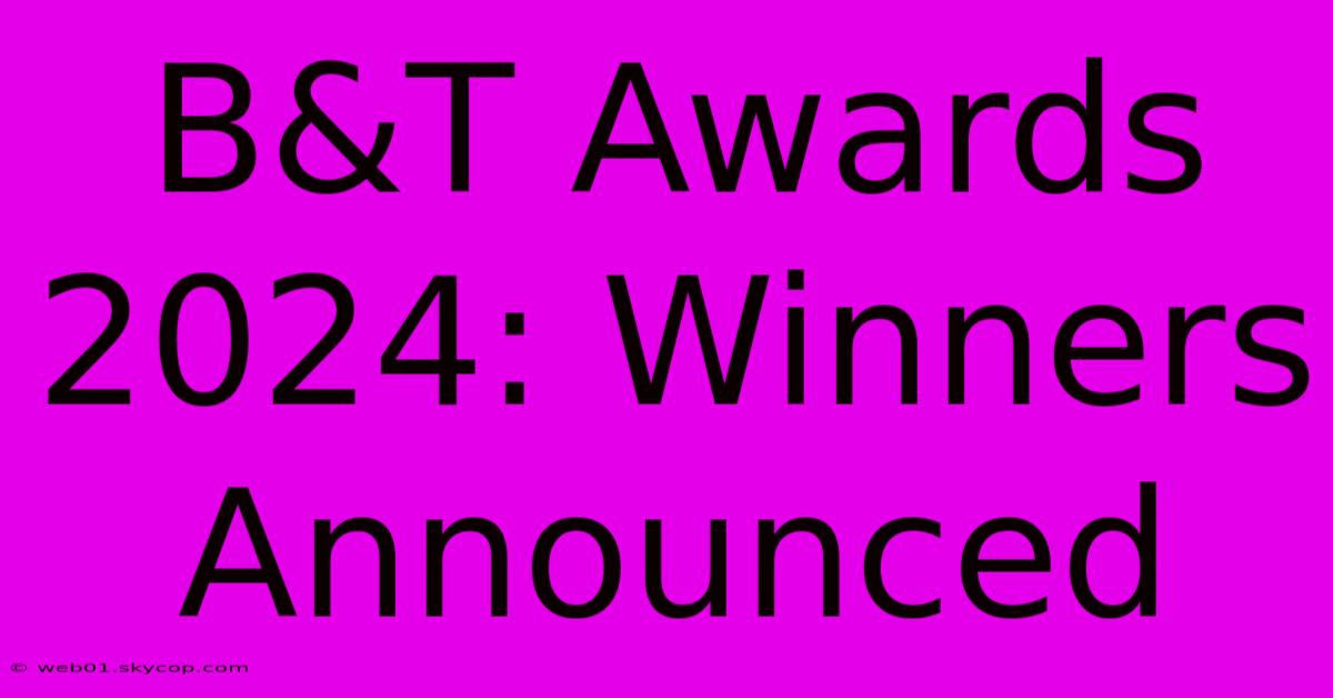 B&T Awards 2024: Winners Announced