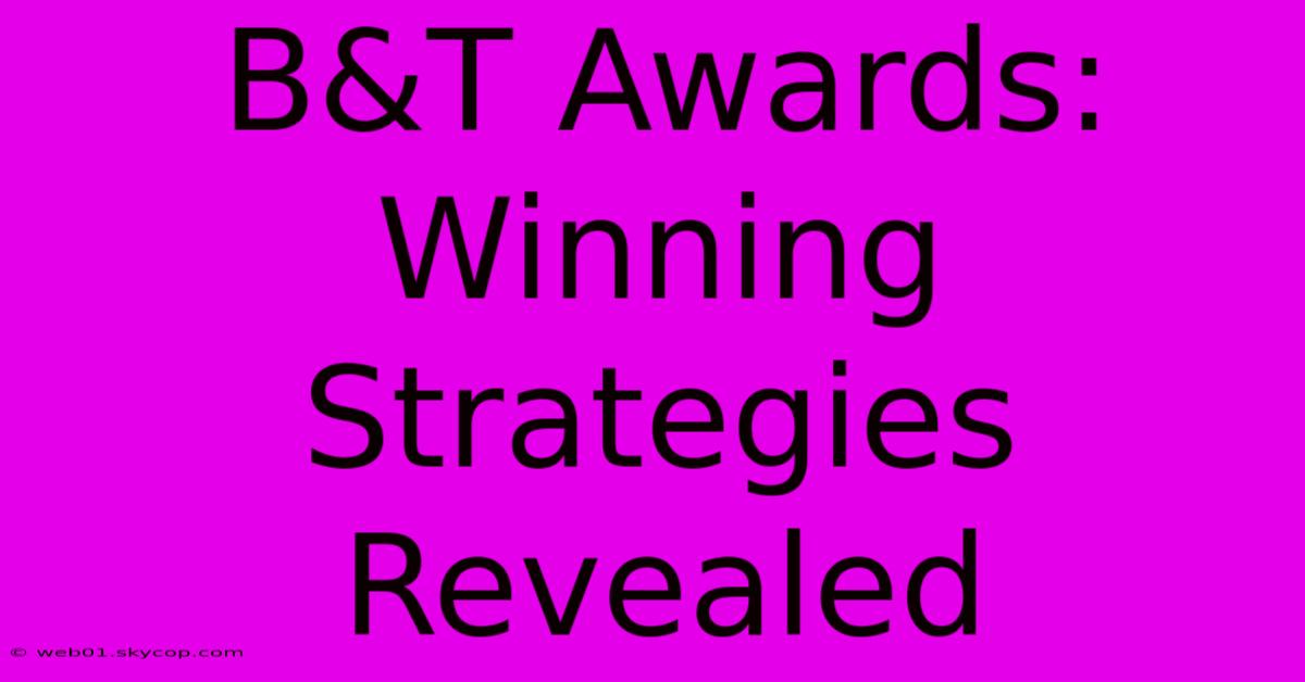 B&T Awards: Winning Strategies Revealed