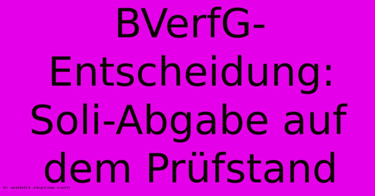 BVerfG-Entscheidung: Soli-Abgabe Auf Dem Prüfstand 