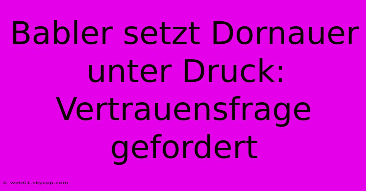 Babler Setzt Dornauer Unter Druck: Vertrauensfrage Gefordert