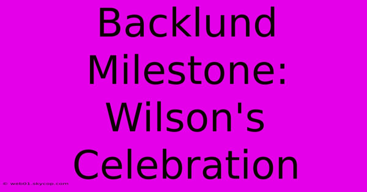 Backlund Milestone: Wilson's Celebration