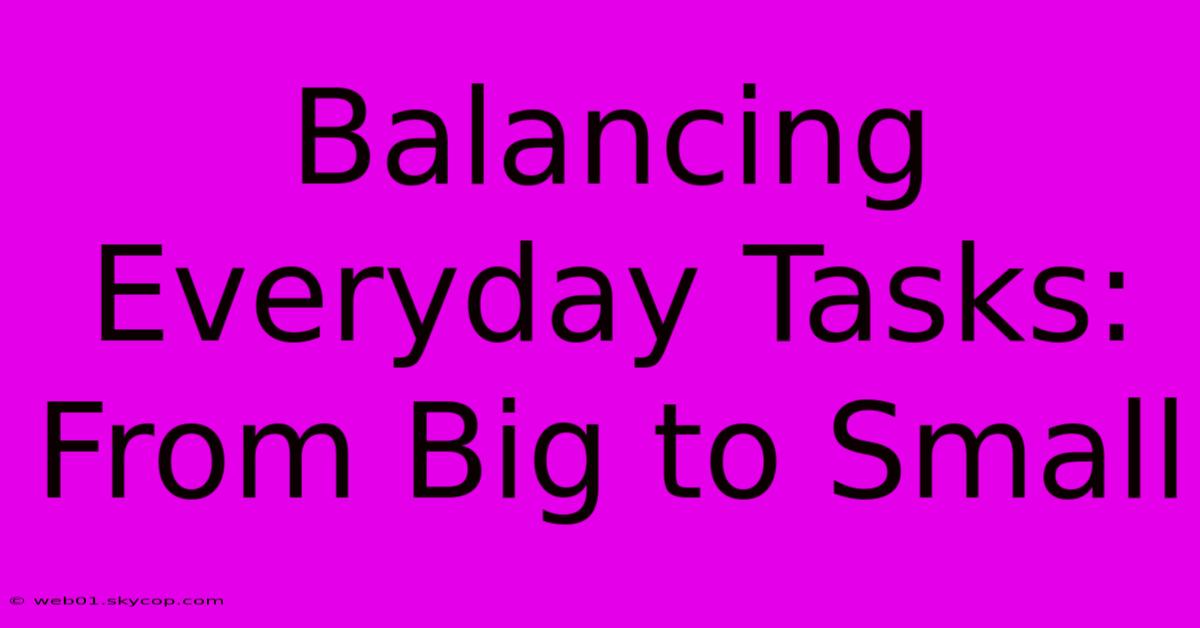 Balancing Everyday Tasks:  From Big To Small