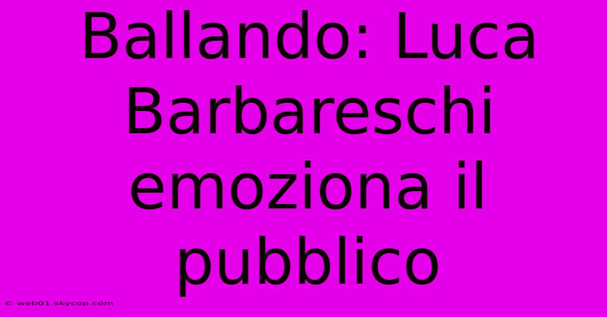 Ballando: Luca Barbareschi Emoziona Il Pubblico