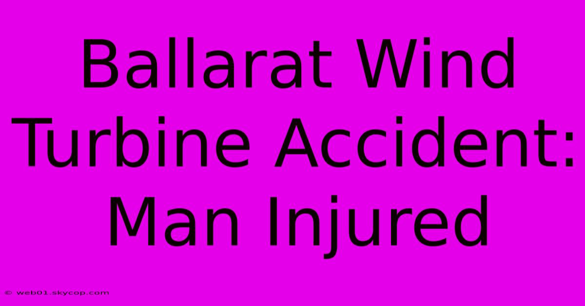 Ballarat Wind Turbine Accident: Man Injured