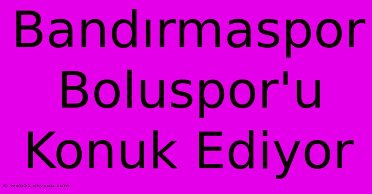 Bandırmaspor Boluspor'u Konuk Ediyor 