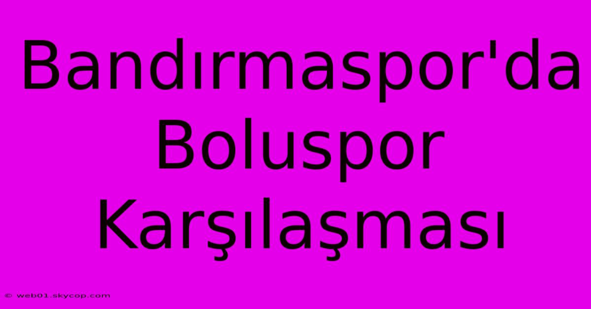 Bandırmaspor'da Boluspor Karşılaşması