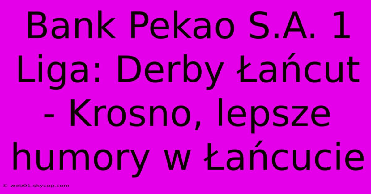 Bank Pekao S.A. 1 Liga: Derby Łańcut - Krosno, Lepsze Humory W Łańcucie 