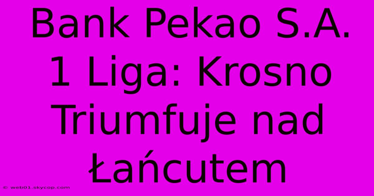 Bank Pekao S.A. 1 Liga: Krosno Triumfuje Nad Łańcutem 