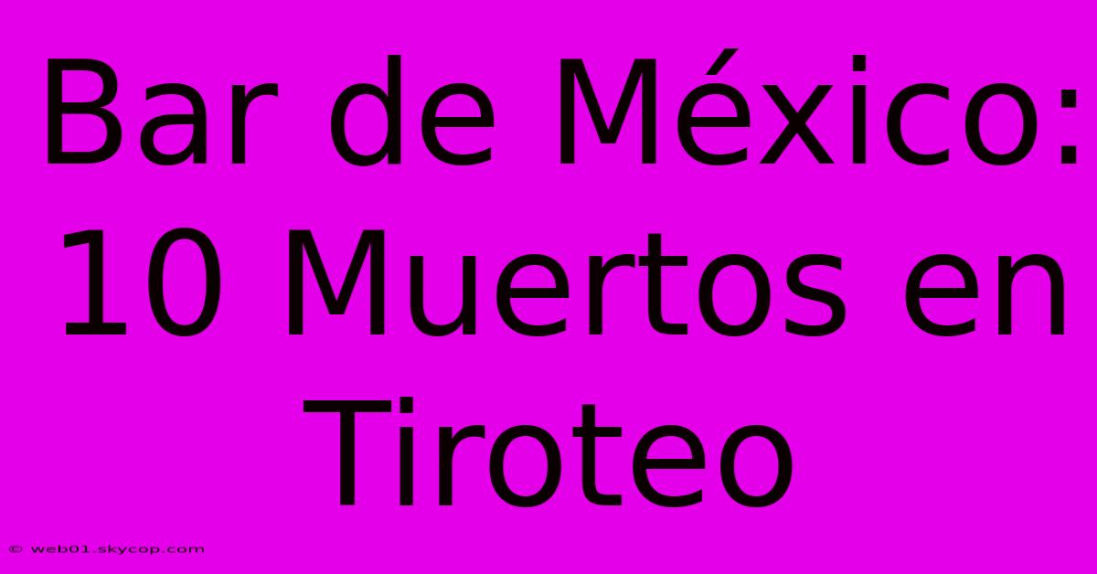 Bar De México: 10 Muertos En Tiroteo