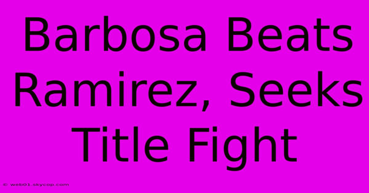 Barbosa Beats Ramirez, Seeks Title Fight