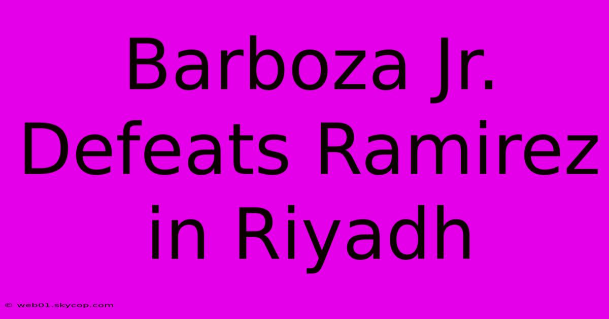 Barboza Jr. Defeats Ramirez In Riyadh