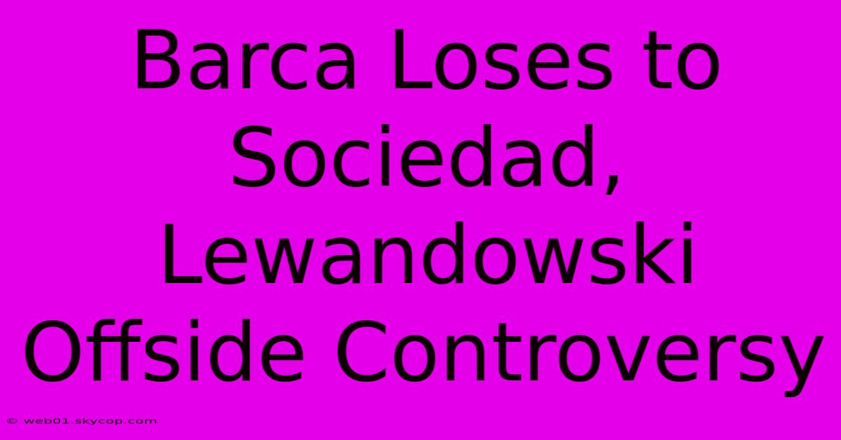 Barca Loses To Sociedad, Lewandowski Offside Controversy 