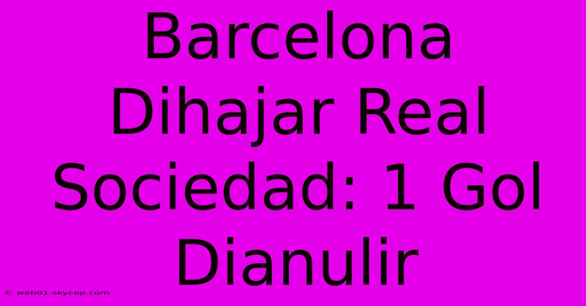 Barcelona Dihajar Real Sociedad: 1 Gol Dianulir