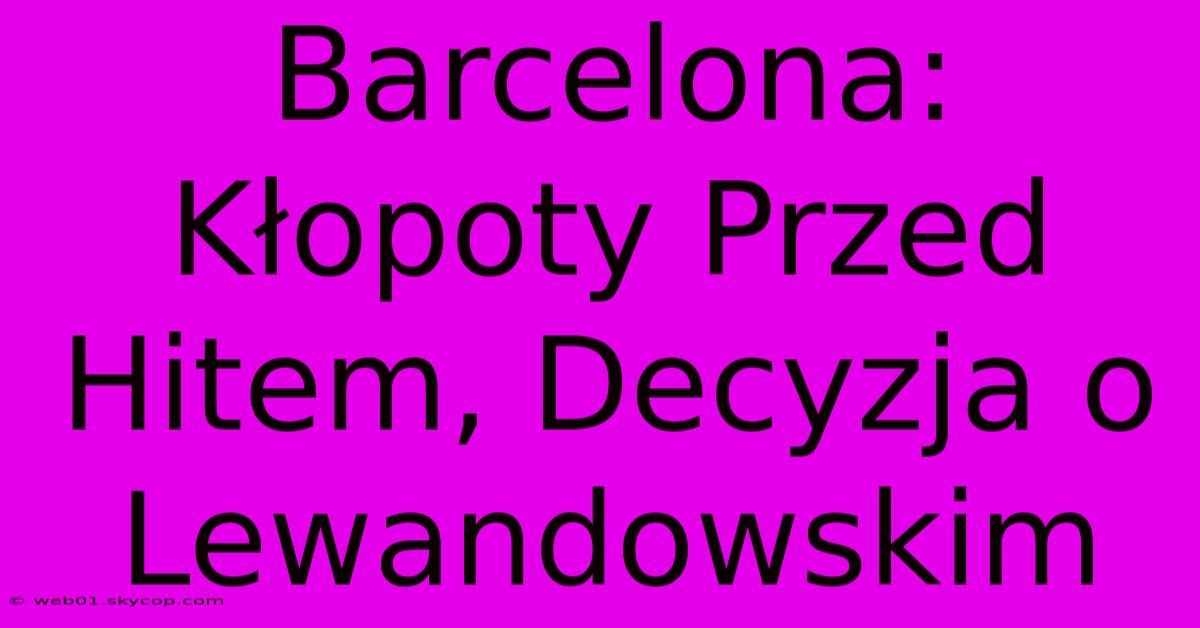 Barcelona: Kłopoty Przed Hitem, Decyzja O Lewandowskim