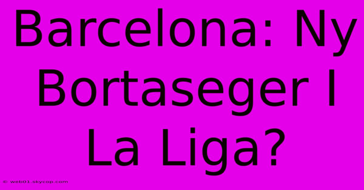 Barcelona: Ny Bortaseger I La Liga?