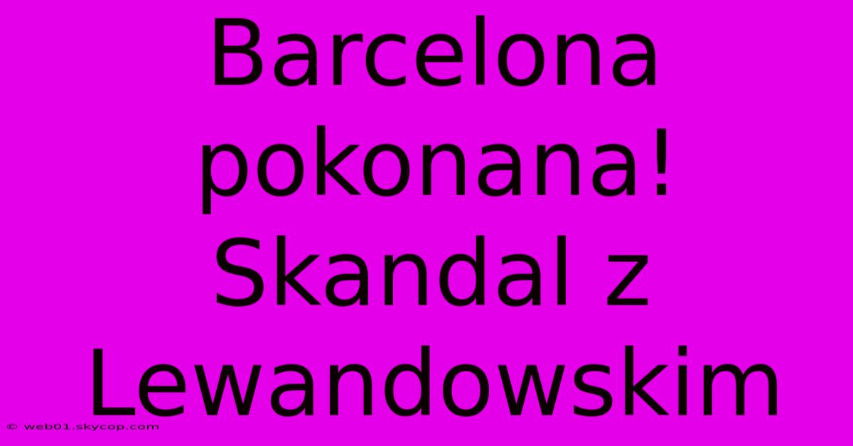 Barcelona Pokonana! Skandal Z Lewandowskim