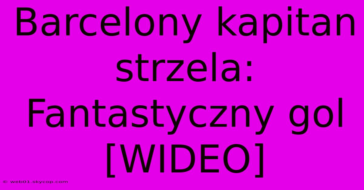 Barcelony Kapitan Strzela: Fantastyczny Gol [WIDEO] 