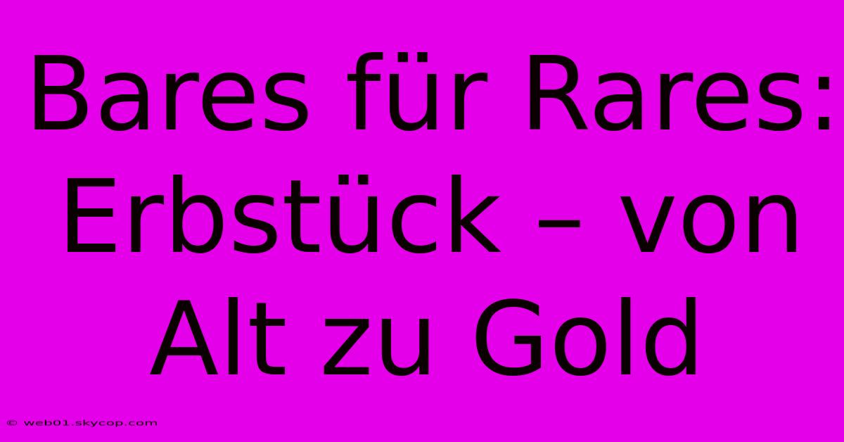 Bares Für Rares: Erbstück – Von Alt Zu Gold