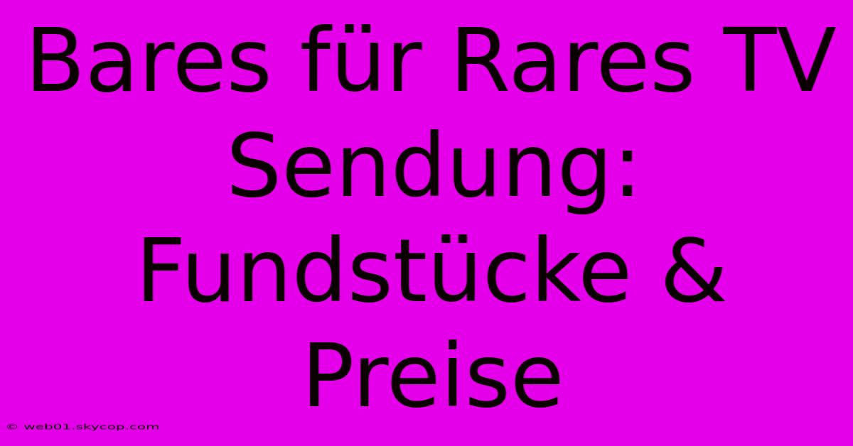 Bares Für Rares TV Sendung: Fundstücke & Preise