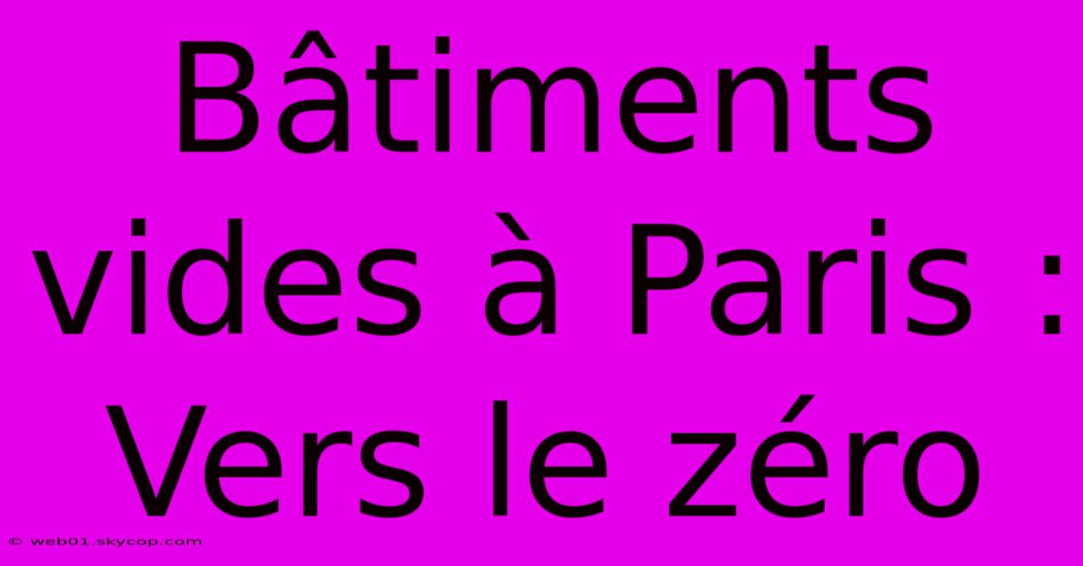 Bâtiments Vides À Paris : Vers Le Zéro