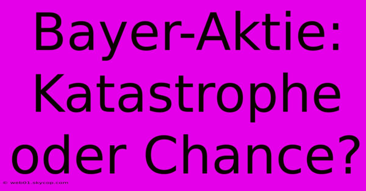 Bayer-Aktie: Katastrophe Oder Chance?