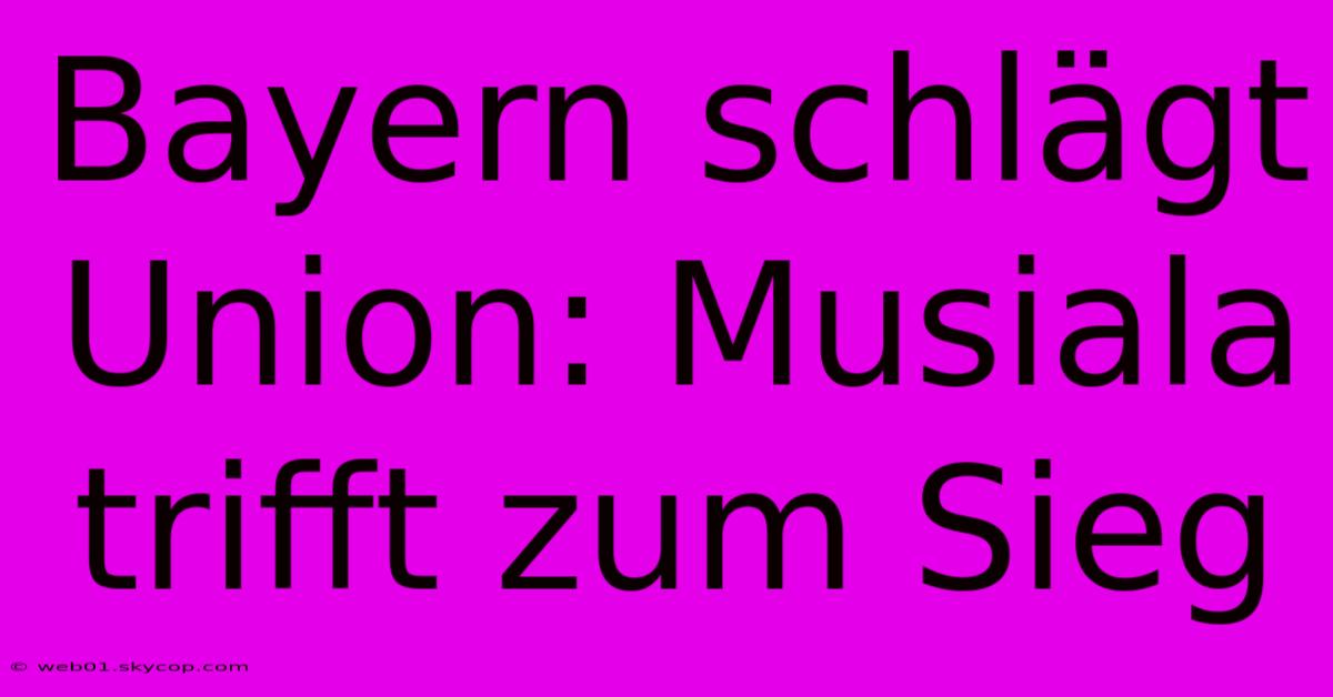 Bayern Schlägt Union: Musiala Trifft Zum Sieg