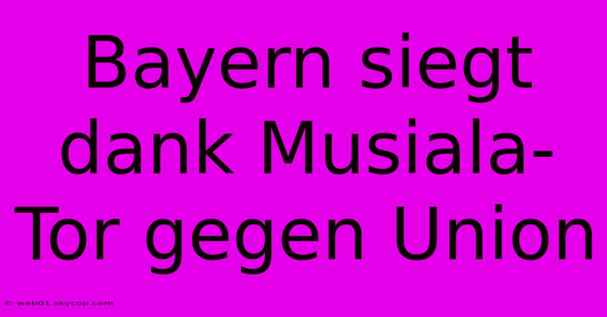 Bayern Siegt Dank Musiala-Tor Gegen Union