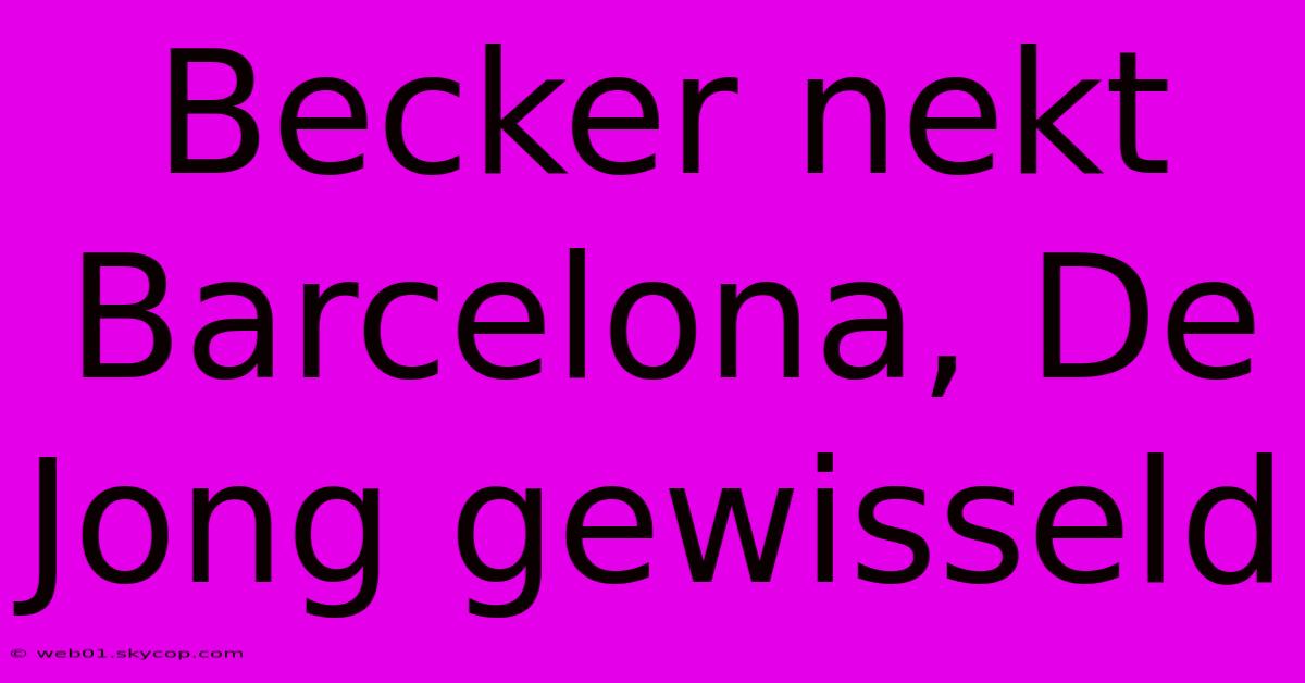 Becker Nekt Barcelona, De Jong Gewisseld