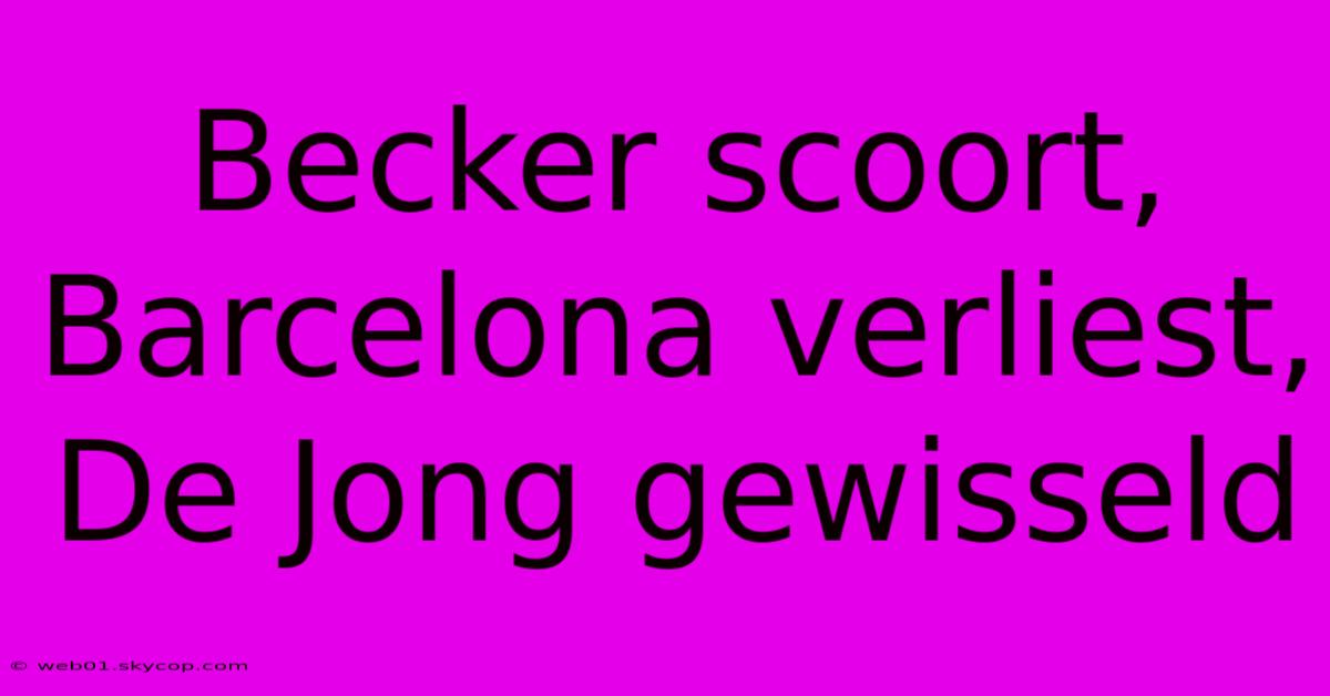 Becker Scoort, Barcelona Verliest, De Jong Gewisseld 