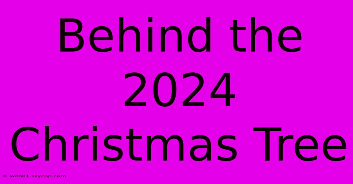 Behind The 2024 Christmas Tree