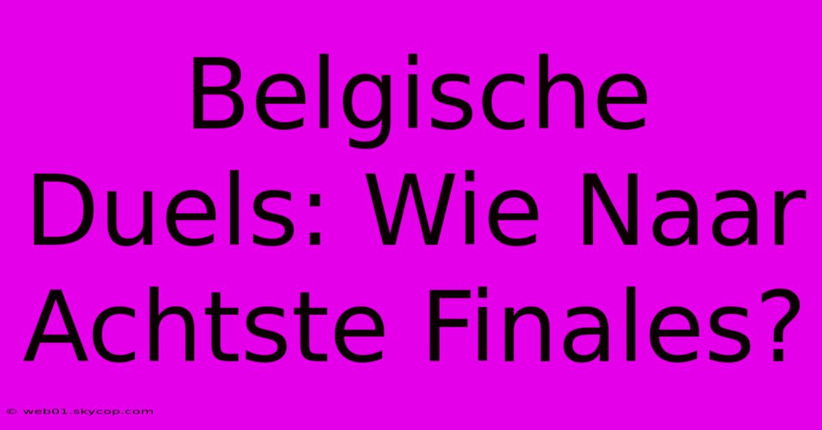 Belgische Duels: Wie Naar Achtste Finales?