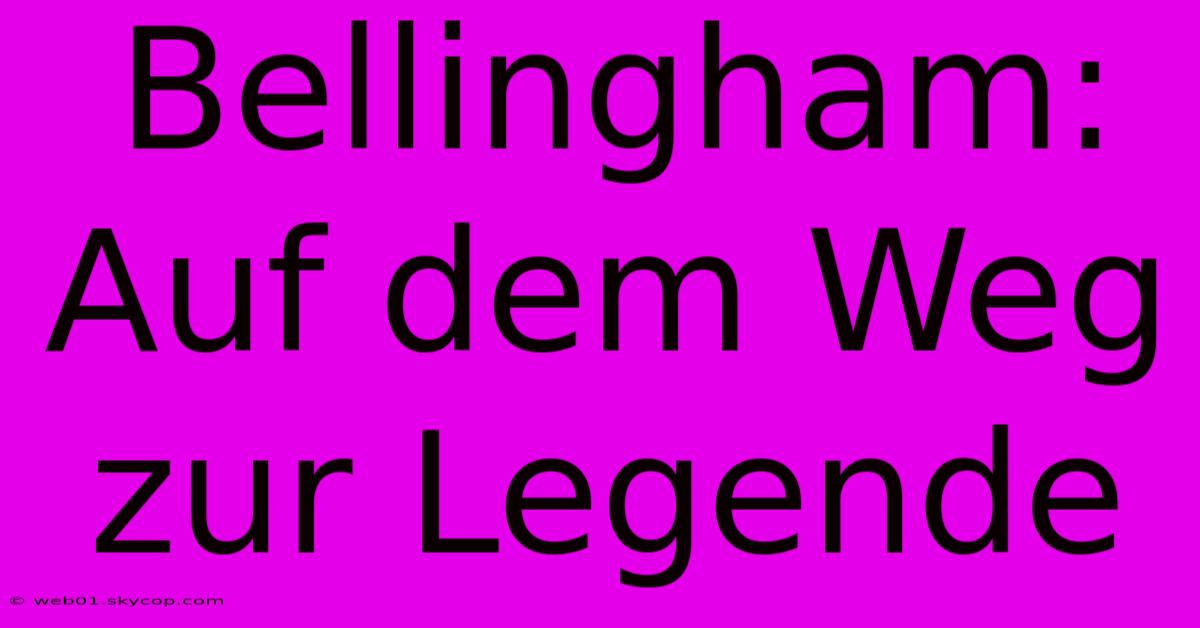 Bellingham: Auf Dem Weg Zur Legende