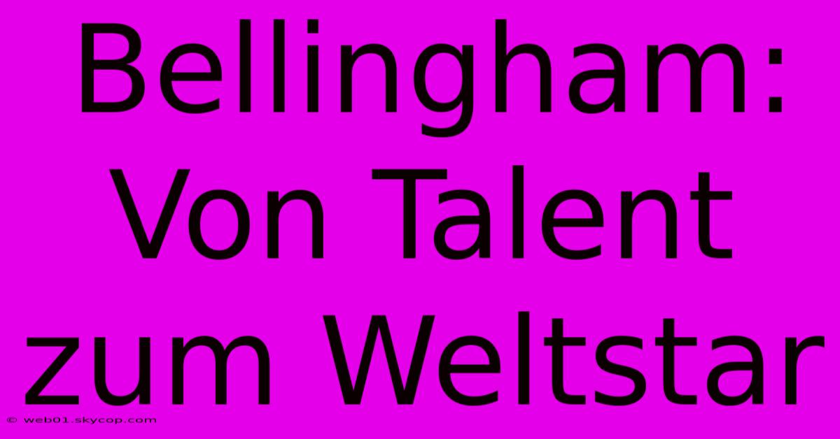 Bellingham: Von Talent Zum Weltstar