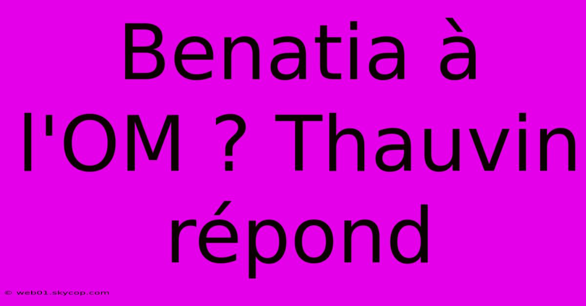 Benatia À L'OM ? Thauvin Répond 