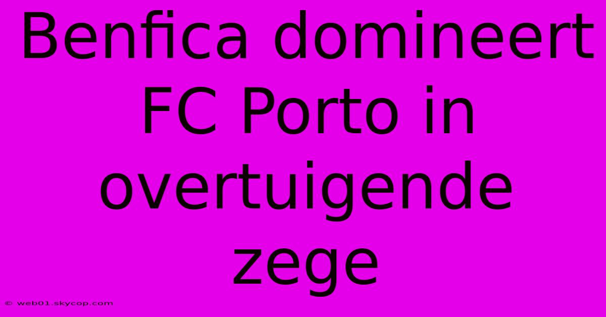 Benfica Domineert FC Porto In Overtuigende Zege