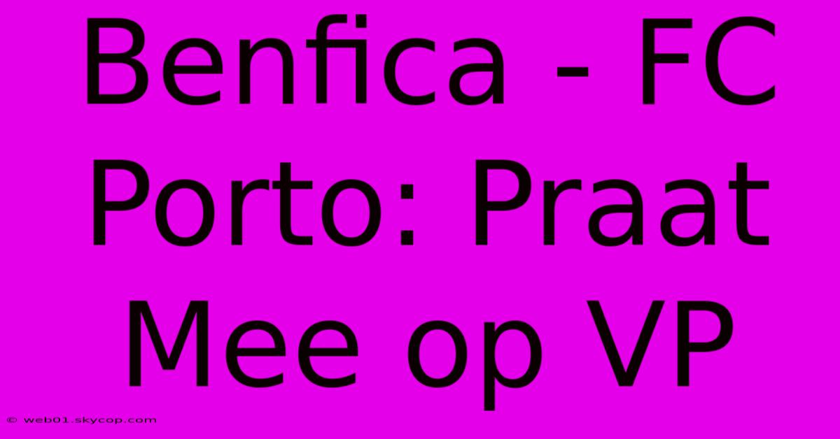 Benfica - FC Porto: Praat Mee Op VP