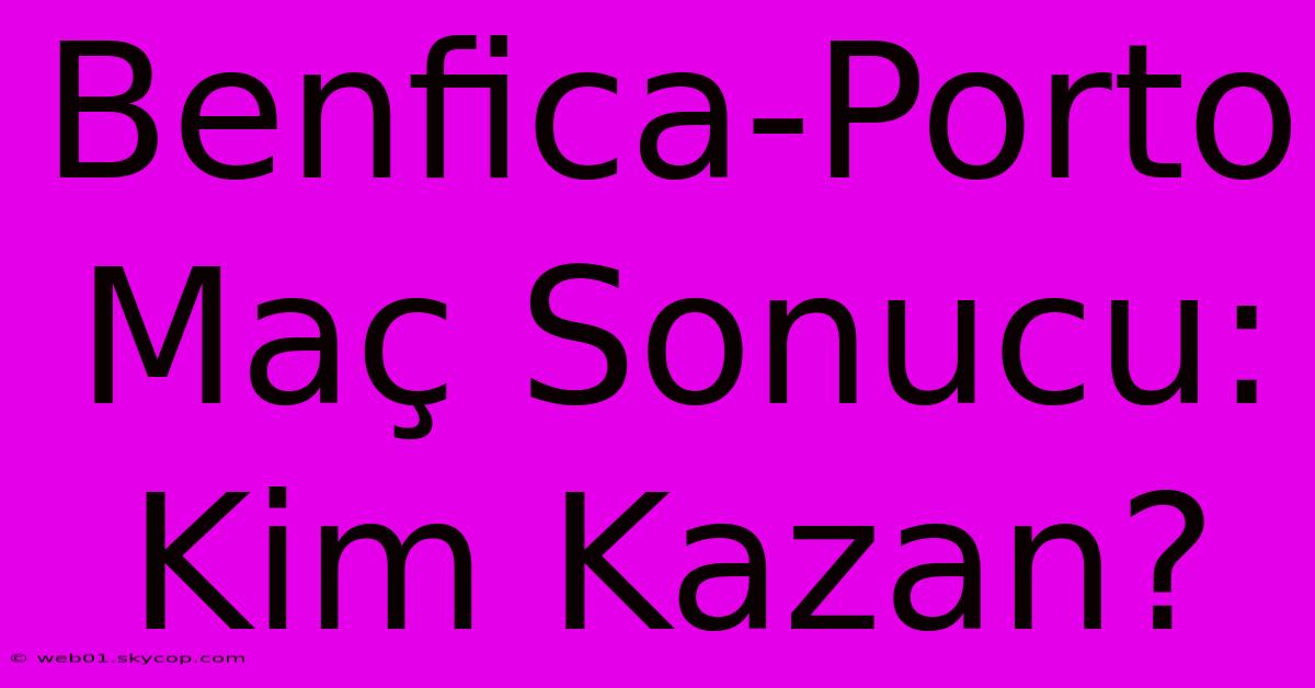 Benfica-Porto Maç Sonucu: Kim Kazan?