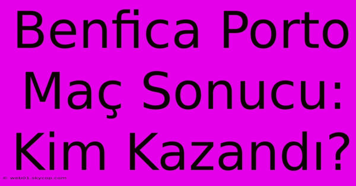 Benfica Porto Maç Sonucu: Kim Kazandı? 